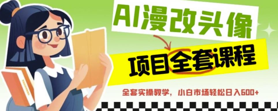 AI漫改头像全套课程，实操变现，小白轻轻松松日入600+-摸金项目网