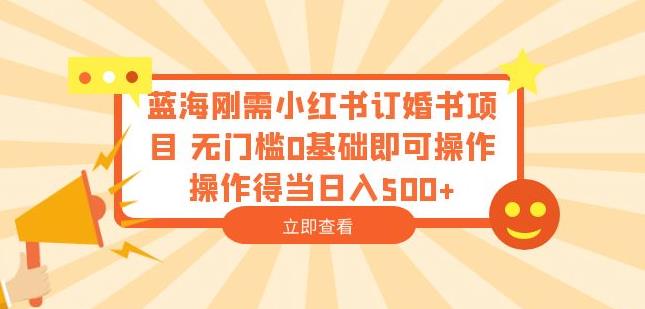 蓝海刚需小红书订婚书项目，无门槛0基础即可操作操作得当日入500+【揭秘】-摸金项目网