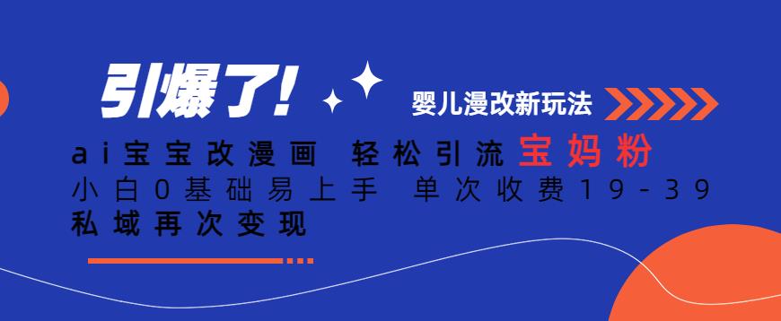 ai宝宝改漫画，轻松引流宝妈粉，小白0基础易上手，单次收费19-39，私域再次变现+【揭秘】-摸金项目网