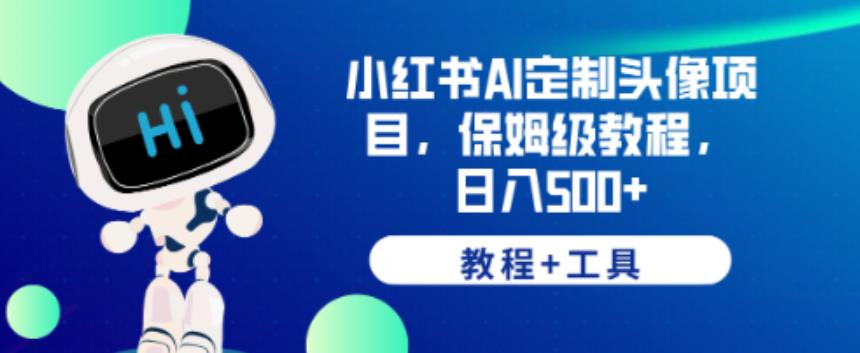 小红书AI定制头像项目，保姆级教程，日入500+【教程+工具】【揭秘】-摸金项目网