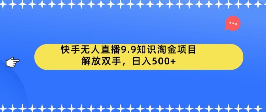 快手无人直播9.9知识淘金项目，解放双手，日入500+【揭秘】-摸金项目网