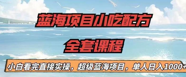 蓝海项目小吃配方全套课程，小白看完直接实操，单人日入1000+【揭秘】-摸金项目网