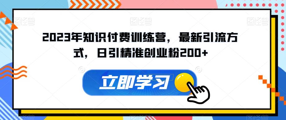 2023年知识付费训练营，最新引流方式，日引精准创业粉200+【揭秘】-摸金项目网