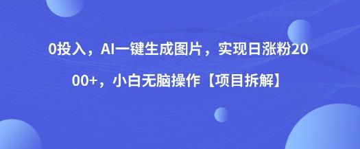 0投入，AI一键生成图片，实现日涨粉2000+，小白无脑操作【项目拆解】-摸金项目网