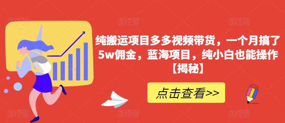 纯搬运项目多多视频带货，一个月搞了5w佣金，蓝海项目，纯小白也能操作【揭秘】-摸金项目网
