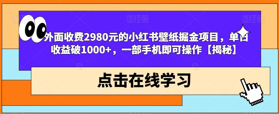 外面收费2980元的小红书壁纸掘金项目，单日收益破1000+，一部手机即可操作【揭秘】-摸金项目网