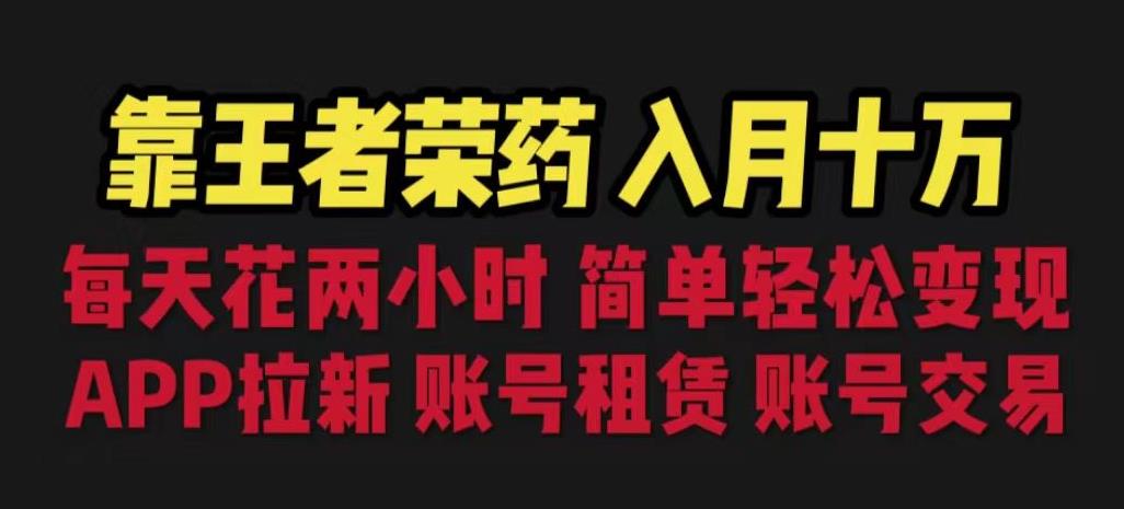 靠王者荣耀，月入十万，每天花两小时。多种变现，拉新、账号租赁，账号交易【揭秘】-摸金项目网