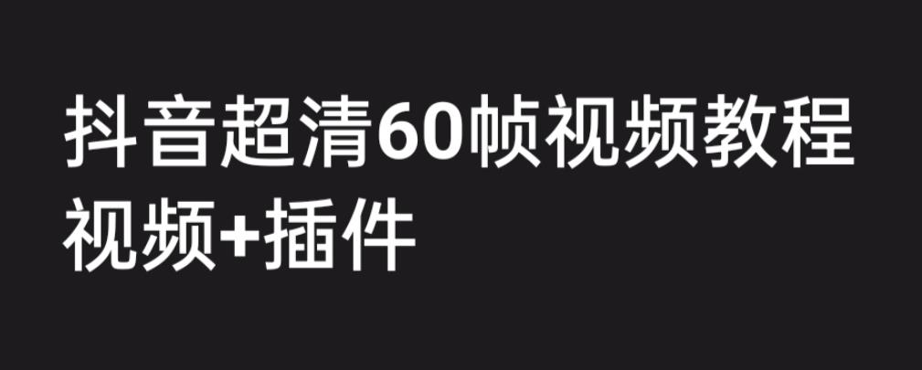 外面收费2300的抖音高清60帧视频教程，保证你能学会如何制作视频（教程+插件）-摸金项目网