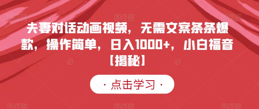 夫妻对话动画视频，无需文案条条爆款，操作简单，日入1000+，小白福音【揭秘】-摸金项目网