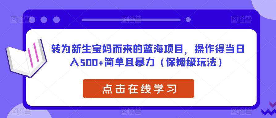 转为新生宝妈而来的蓝海项目，操作得当日入500+简单且暴力（保姆级玩法）【揭秘】-摸金项目网