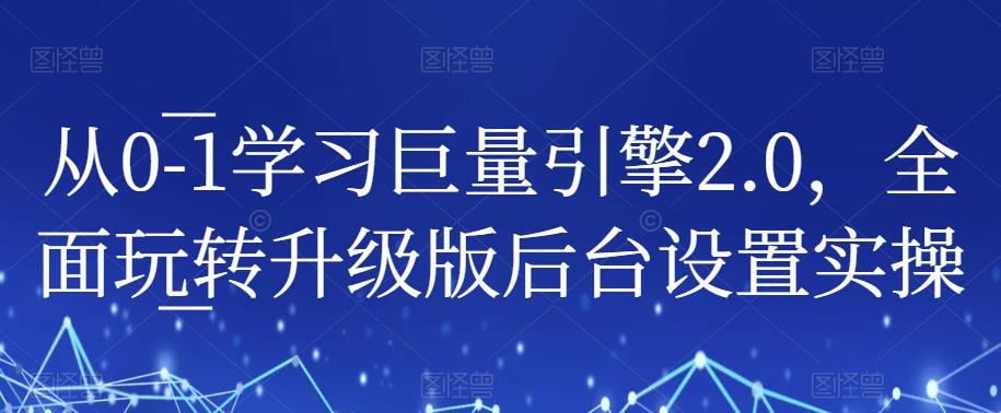 从0-1学习巨量引擎2.0，全面玩转升级版后台设置实操-摸金项目网
