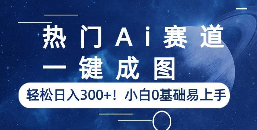热门Ai赛道，一键成图，轻松日入300+！小白0基础易上手【揭秘】-摸金项目网
