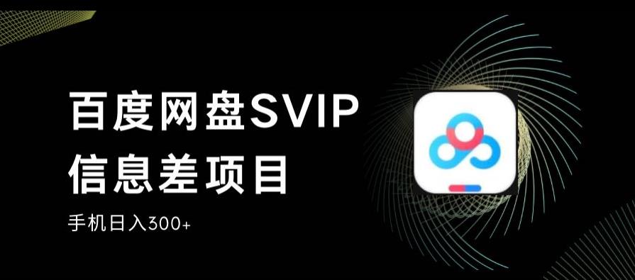 百度网盘SVIP信息差项目，0投入小白极速上手，手机稳定日入300+【揭秘】-摸金项目网