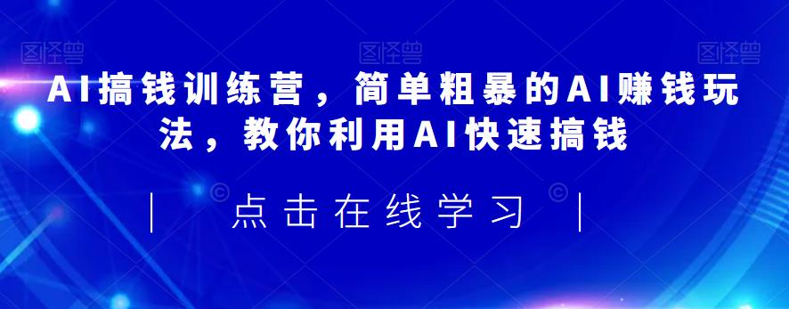 AI搞钱训练营，简单粗暴的AI赚钱玩法，教你利用AI快速搞钱-摸金项目网