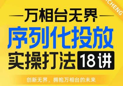 【万相台无界】序列化投放实操18讲线上实战班，全网首推，运营福音！-摸金项目网