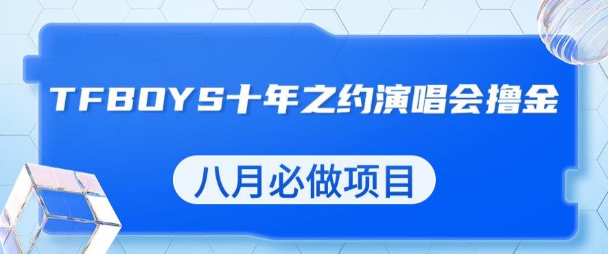 最新蓝海项目，靠最近非常火的TFBOYS十年之约演唱会流量掘金，八月必做的项目【揭秘】-摸金项目网