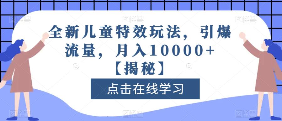 全新儿童特效玩法，引爆流量，月入10000+【揭秘】-摸金项目网