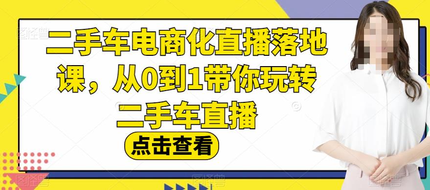 二手车电商化直播落地课，从0到1带你玩转二手车直播-摸金项目网