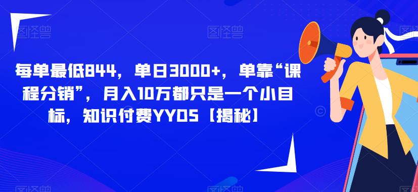 每单最低844，单日3000+，单靠“课程分销”，月入10万都只是一个小目标，知识付费YYDS【揭秘】-摸金项目网