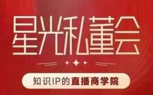 星光私董会（知识IP的直播商学院）赋能直播驱动的知识IP和老板，帮你做出高流量、高变现的直播间！-摸金项目网