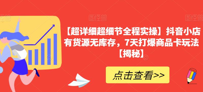 【超详细超细节全程实操】抖音小店有货源无库存，7天打爆商品卡玩法【揭秘】-摸金项目网