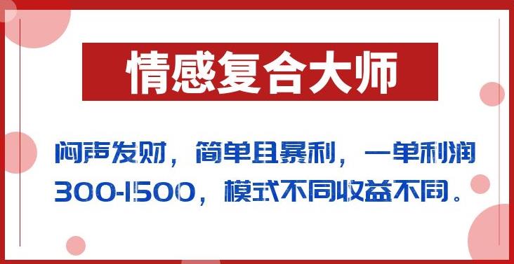 闷声发财的情感复合大师项目，简单且暴利，一单利润300-1500，模式不同收益不同【揭秘】-摸金项目网
