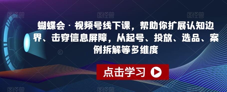 蝴蝶会·视频号线下课，帮助你扩展认知边界、击穿信息屏障，从起号、投放、选品、案例拆解等多维度-摸金项目网