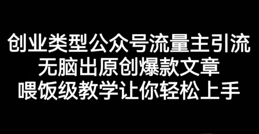 创业类型公众号流量主引流项目，无脑出原创爆款文章，喂饭级教学让你轻松上手【揭秘】-摸金项目网
