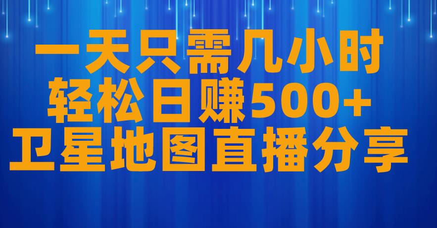 一天只需几小时，轻松日赚500+，卫星地图直播项目分享【揭秘】-摸金项目网