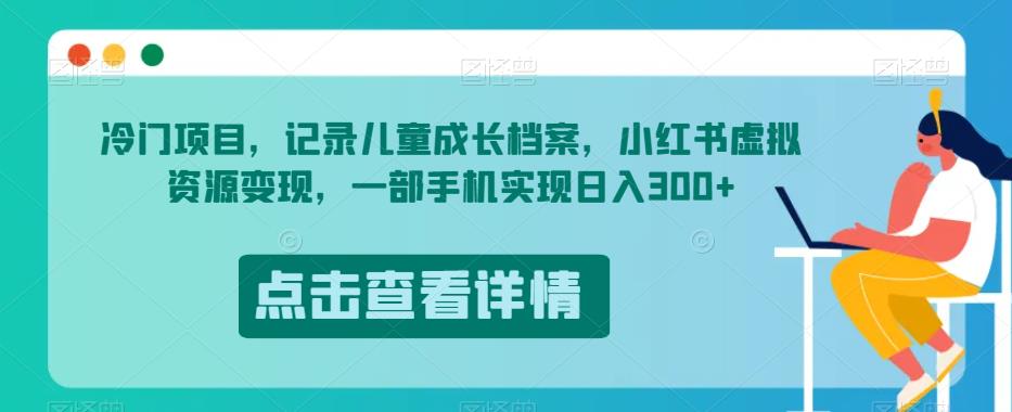 冷门项目，记录儿童成长档案，小红书虚拟资源变现，一部手机实现日入300+【揭秘】-摸金项目网