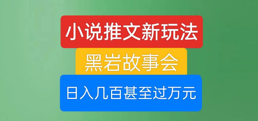 小说推文新玩法，黑岩故事会，日入几百甚至过万元【揭秘】-摸金项目网