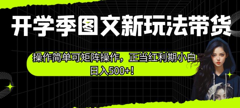 开学季图文新玩法带货，操作简单可矩阵操作，正当红利期小白日入500+！【揭秘】-摸金项目网