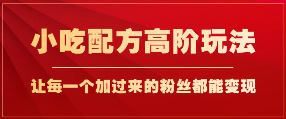 小吃配方高阶玩法，每个加过来的粉丝都能变现，一部手机轻松月入1w+【揭秘】-摸金项目网