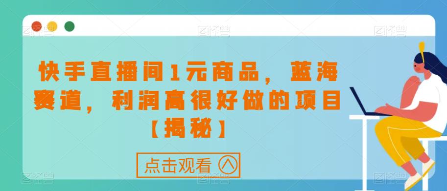 快手直播间1元商品，蓝海赛道，利润高很好做的项目【揭秘】-摸金项目网
