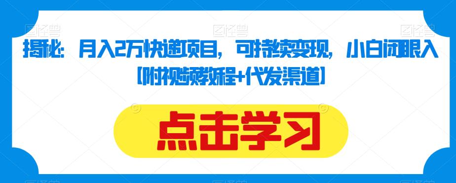 揭秘：月入2万快递项目，可持续变现，小白闭眼入【附视频教程+代发渠道】-摸金项目网