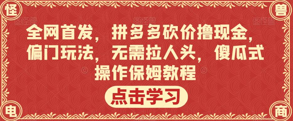 全网首发，拼多多砍价撸现金，偏门玩法，无需拉人头，傻瓜式操作保姆教程【揭秘】-摸金项目网