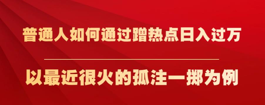 普通人如何通过蹭热点日入过万，以最近很火的孤注一掷为例【揭秘】-摸金项目网