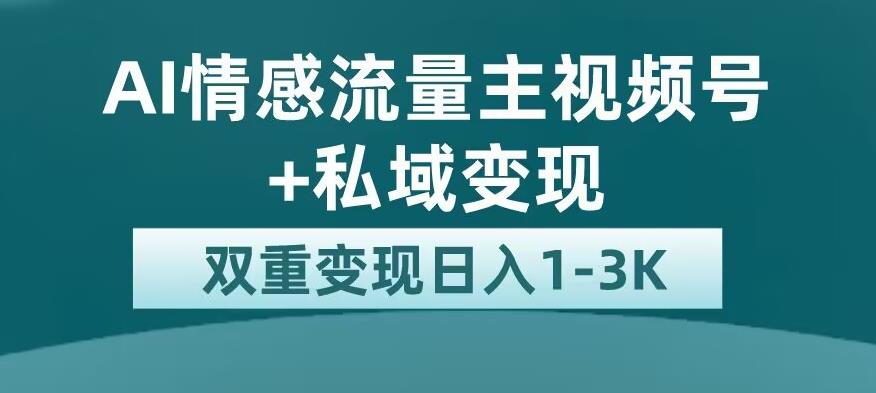 全新AI情感流量主视频号+私域变现，日入1-3K，平台巨大流量扶持【揭秘】-摸金项目网