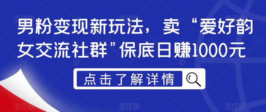 男粉变现新玩法，卖“爱好韵女交流社群”保底日赚1000元【揭秘】-摸金项目网