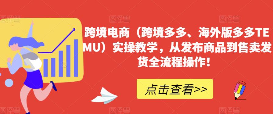 跨境电商（跨境多多、海外版多多TEMU）实操教学，从发布商品到售卖发货全流程操作！-摸金项目网