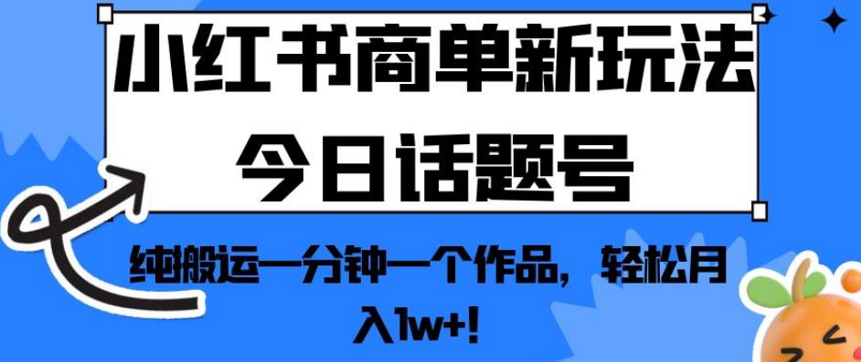 小红书商单新玩法今日话题号，纯搬运一分钟一个作品，轻松月入1w+！【揭秘】-摸金项目网
