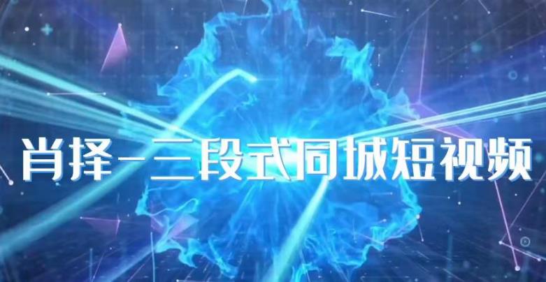 肖择-抖音同城短视频，​三段式同城短视频实操-摸金项目网