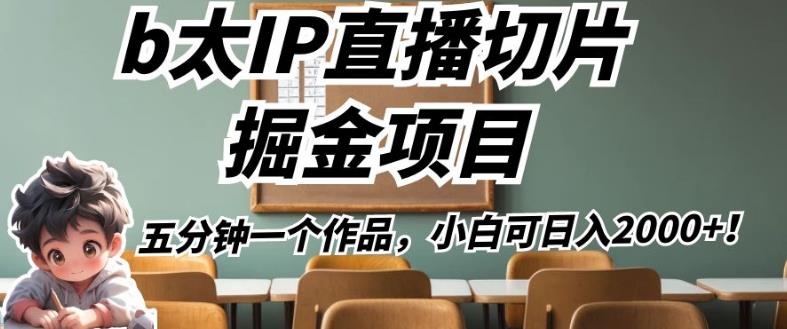 b太IP直播切片掘金项目，五分钟一个作品，小白可日入2000+【揭秘】-摸金项目网
