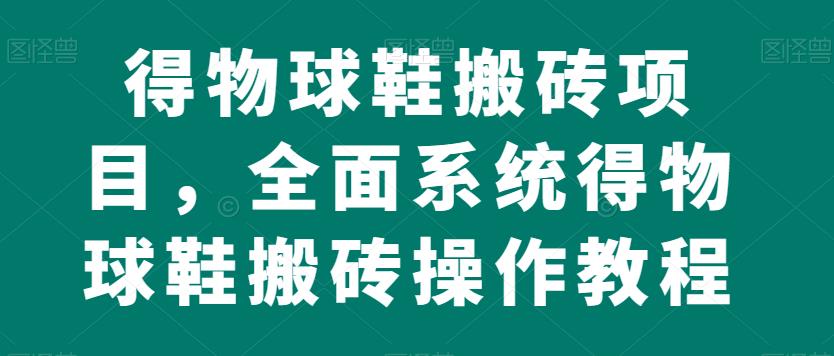 得物球鞋搬砖项目，全面系统得物球鞋搬砖操作教程【揭秘】-摸金项目网
