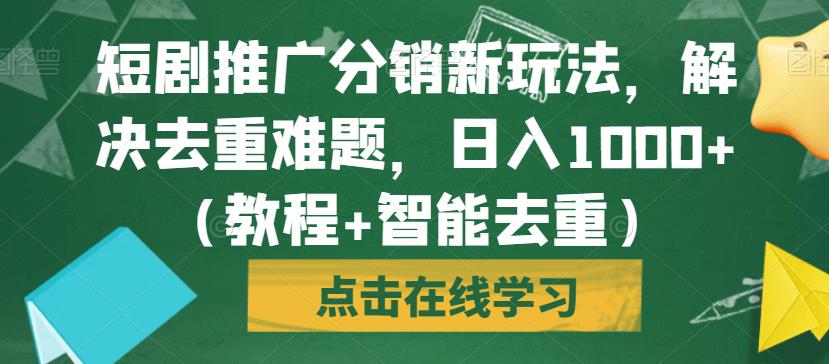短剧推广分销新玩法，解决去重难题，日入1000+（教程+智能去重）【揭秘】-摸金项目网