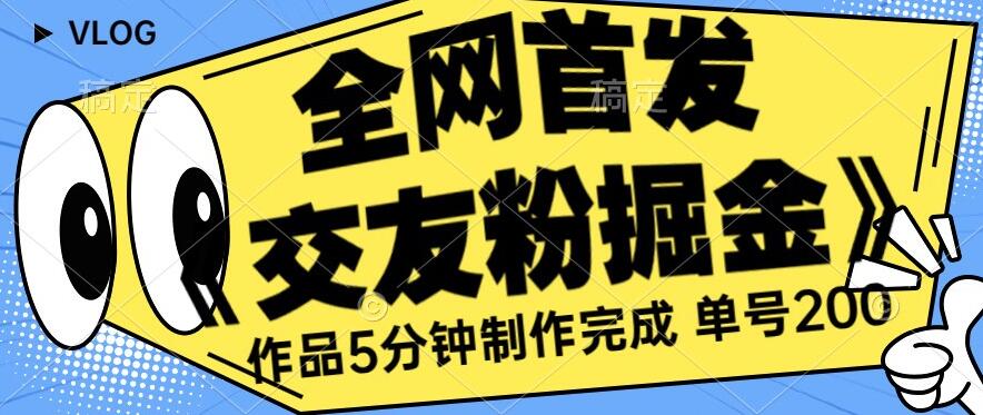全网首发《交友粉掘金》单号一天躺赚200+作品5分钟制作完成，（长期稳定项目）【揭秘】-摸金项目网