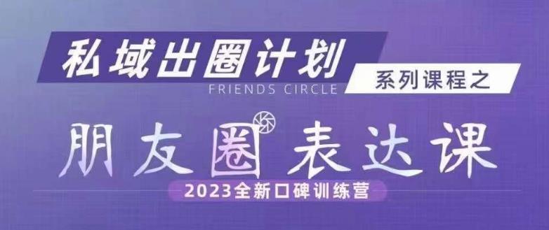 私域出圈计划系列课程之朋友圈表达课，2023全新口碑训练营-摸金项目网