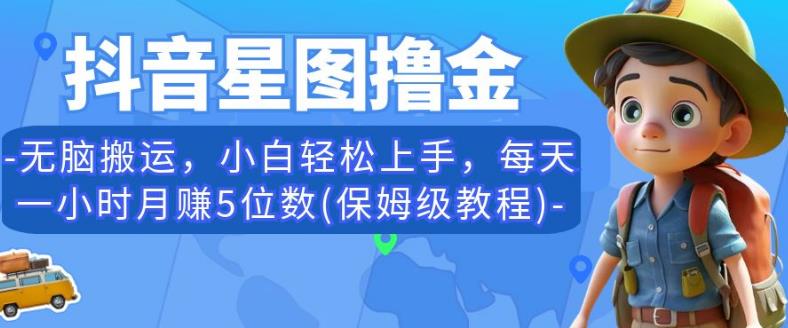 抖音星图撸金，无脑搬运，小白轻松上手，每天一小时月赚5位数(保姆级教程)【揭秘】-摸金项目网