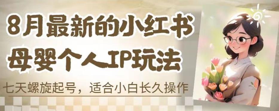 8月最新的小红书母婴个人IP玩法，七天螺旋起号，适合小白长久操作(附带全部教程)【揭秘】-摸金项目网