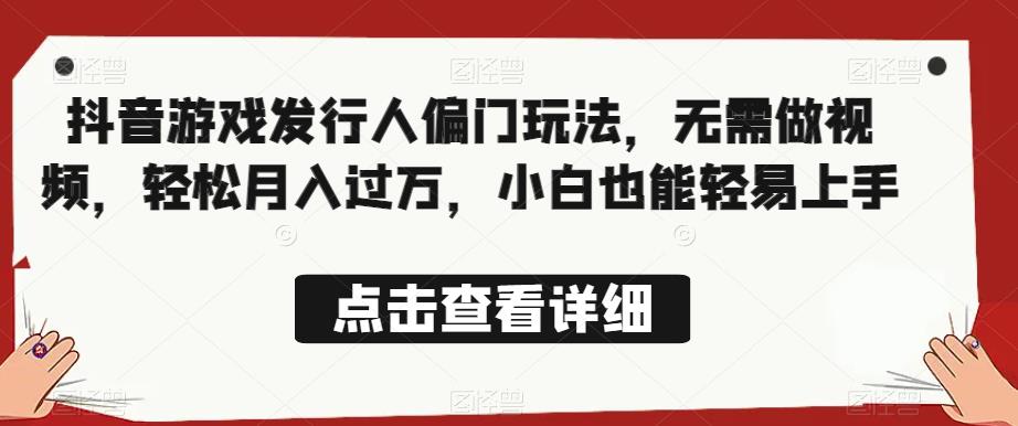 全网首发，抖音游戏发行人偏门玩法，无需做视频，轻松月入过万，小白也能轻易上手【揭秘】-摸金项目网